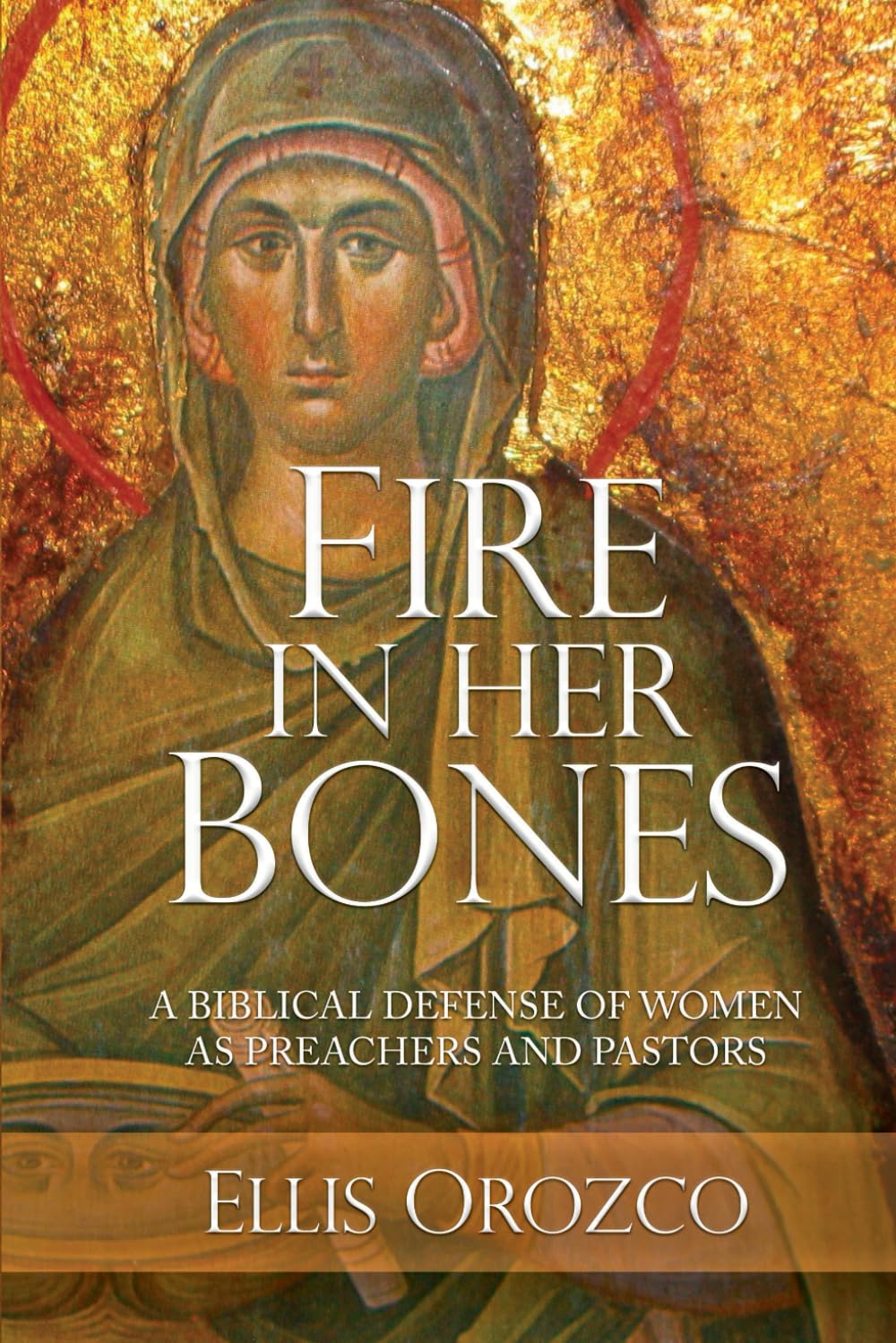 Fire In Her Bones: A Biblical Defense of Women as Preachers and Pastors