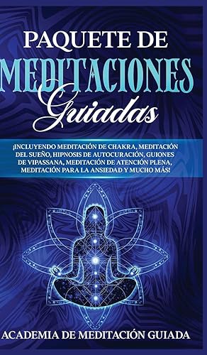 Paquete de Meditaciones Guiadas: ¡Incluyendo Meditación de Chakra, Meditación del Sueño, Hipnosis de Autocuración, Guiones de Vipassana, Meditación de ... la Ansiedad y Mucho más! (Spanish Edition)