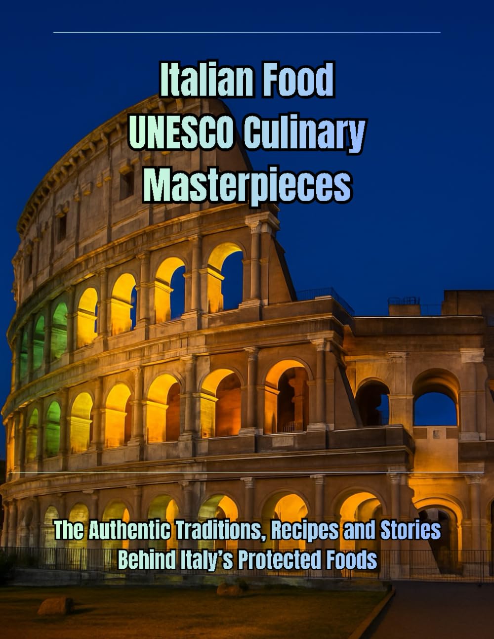 Italian Food UNESCO Culinary Masterpieces: The Authentic Traditions, Recipes and Stories Behind Italy’s Protected Foods (Italian Heritage Collection)