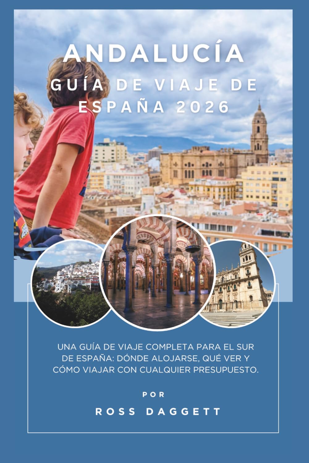 Guía de Viaje de Andalucía España 2026: Un compañero completo de viaje al sur de España: dónde alojarse, qué ver y cómo viajar con cualquier presupuesto