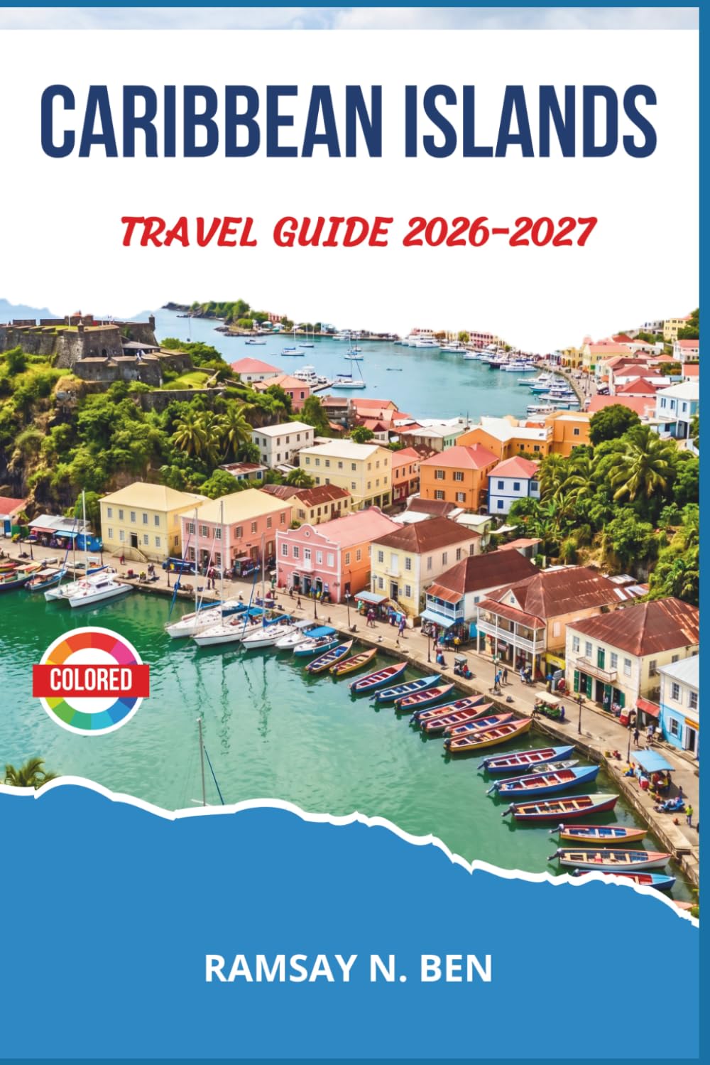 CARIBBEAN ISLANDS TRAVEL GUIDE 2026–2027: Covering Aruba, Barbados, Jamaica, St. Lucia, the Bahamas, and More With Practical Itineraries and Local Tips