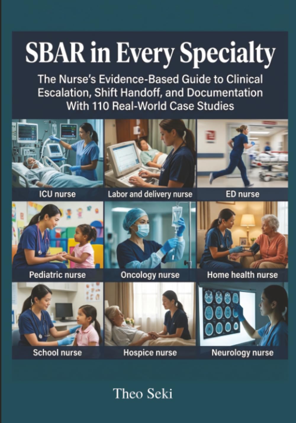 SBAR in Every Specialty: The Nurse's Evidence-Based Guide to Clinical Escalation, Shift Handoff, and Documentation With 110 Real-World Case Studies
