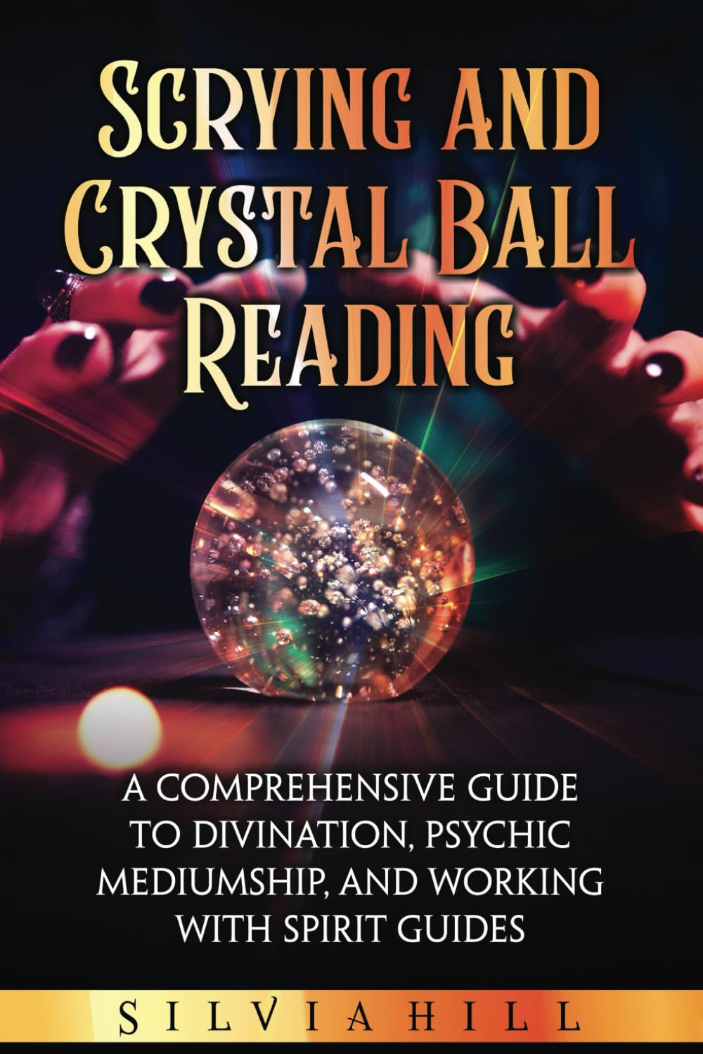 Scrying and Crystal Ball Reading: A Comprehensive Guide to Divination, Psychic Mediumship, and Working with Spirit Guides (A Spiritual Journey)