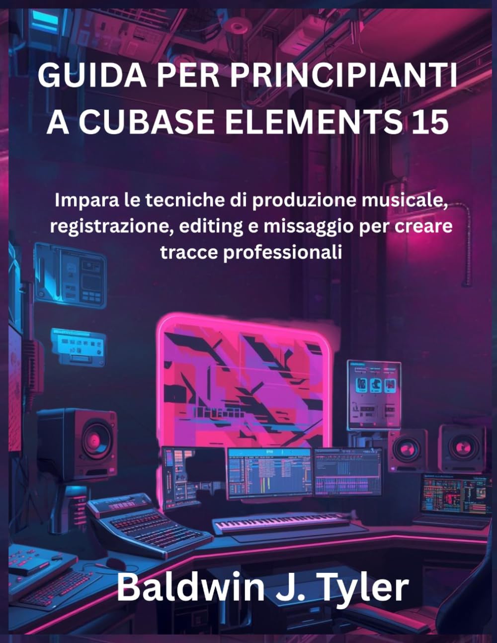 GUIDA PER PRINCIPIANTI A CUBASE ELEMENTS 15: Impara le tecniche di produzione musicale, registrazione, editing e missaggio per creare tracce professionali