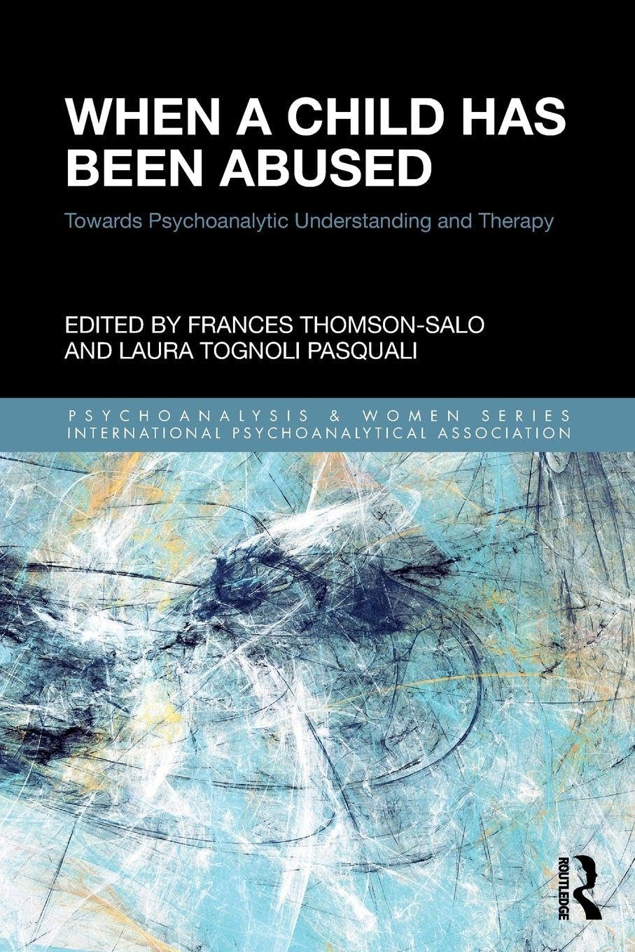 When a Child Has Been Abused: Towards Psychoanalytic Understanding and Therapy (Psychoanalysis and Women Series)