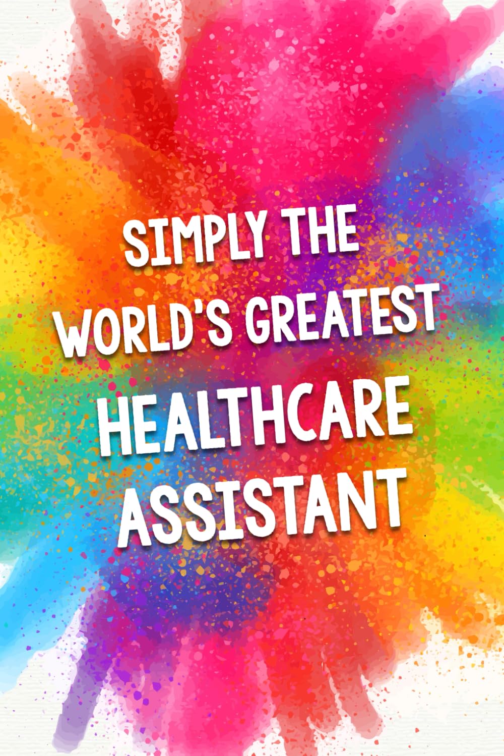 Simply The World's Greatest Healthcare Assistant: An Amazing & Beautiful Thank You Gift Notebook Journal. A Great Keepsake Greeting Card Alternative.