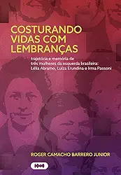 Costurando vidas com lembranças: trajetória e memória de três mulheres da esquerda brasileira: Lélia Abramo, Luiza Erundina e Irma Passoni