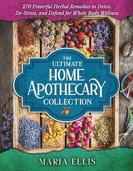 The Ultimate Home Apothecary Collection 270 Powerful Herbal Remedies to Detox, De-Stress, and Defend for Whole Body Wellness [Over 40 Beautiful Illustrations and Tables Included]