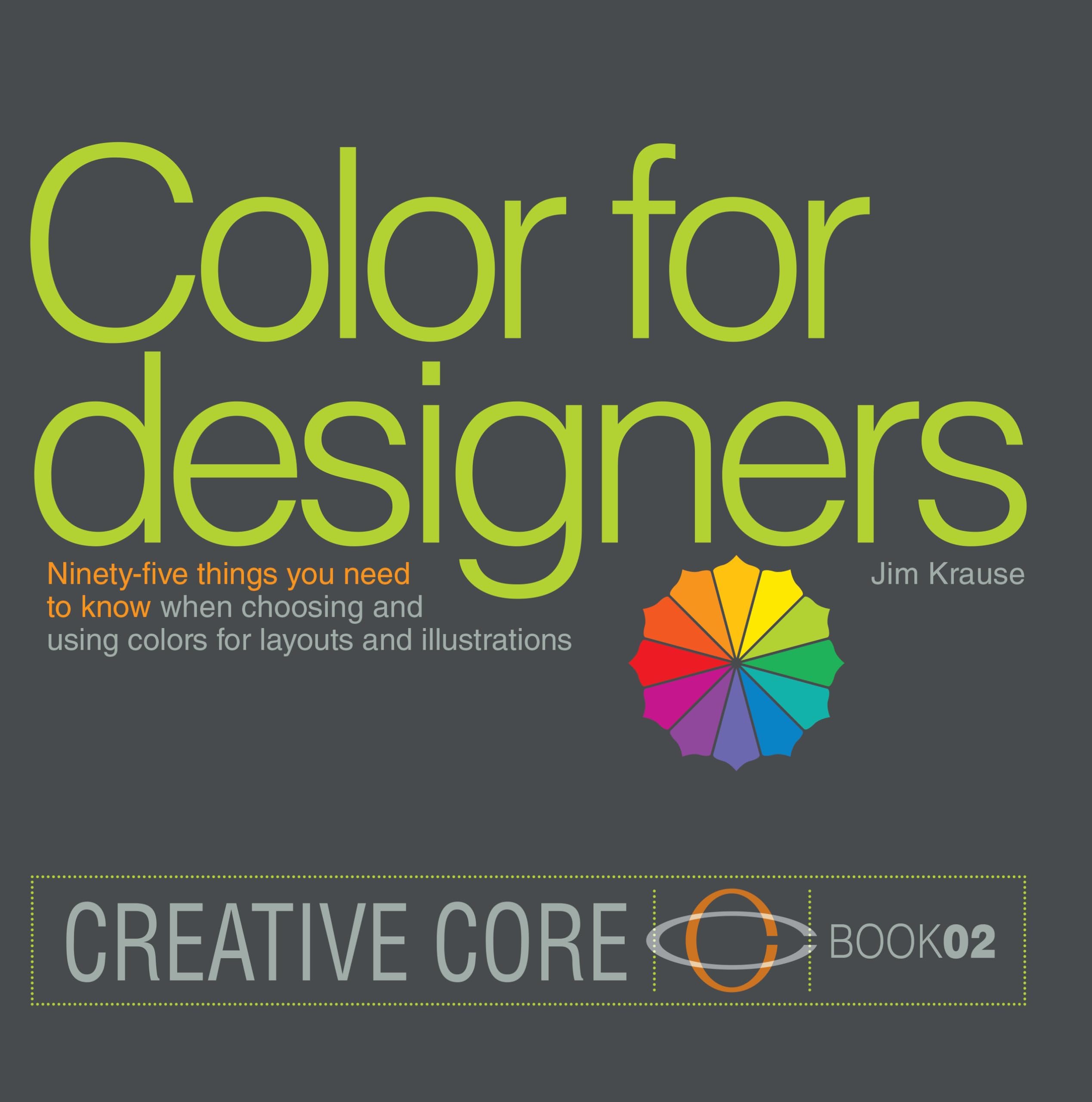 Color for Designers: Ninety-five things you need to know when choosing and using colors for layouts and illustrations (Creative Core Book 2)