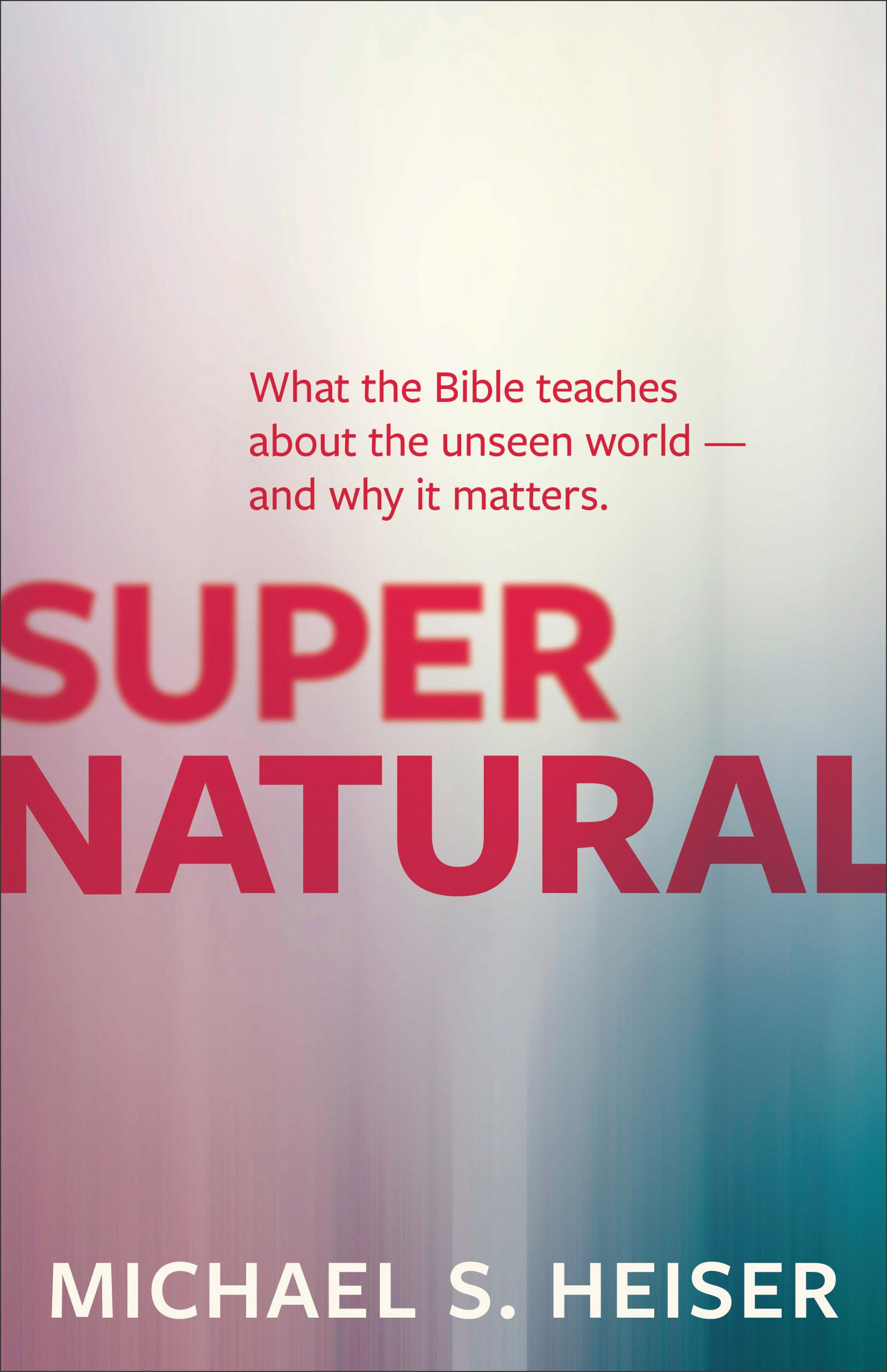 Supernatural: What the Bible Teaches About the Unseen World--and Why It...
