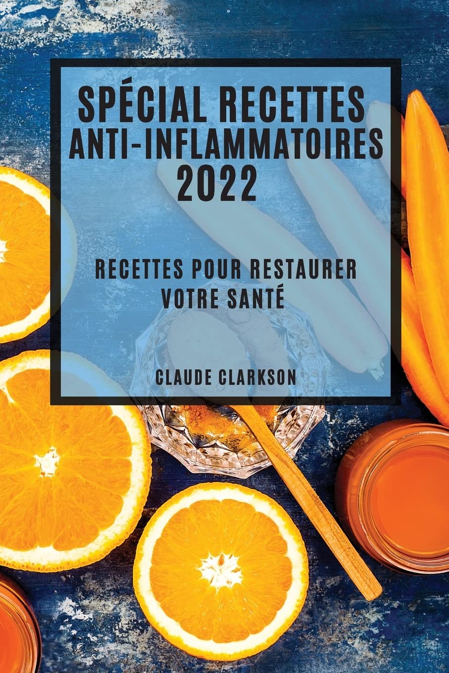 Spécial Recettes Anti-Inflammatoires 2022: Recettes Pour Restaurer Votre Santé (French Edition)