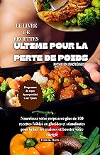 LE LIVRE DE RECETTES ULTIME POUR LA PERTE DE POIDS RICHE EN PROTÉINES: Nourrissez votre corps avec plus de100 recettes faibles en glucides et stimulantes pour brûler les graisses et booster votre éne
