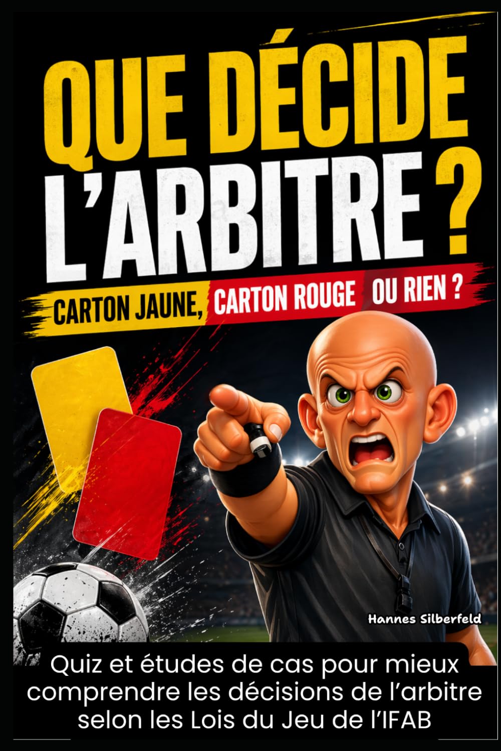 Que décide l’arbitre ? Carton jaune, carton rouge ou rien ?: Quiz et études de cas pour mieux comprendre les décisions de l’arbitre selon les Lois du Jeu de l’IFAB