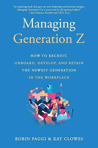 Managing Generation Z: How to Recruit, Onboard, Develop, and Retain the Newest Generation in the Workplace
