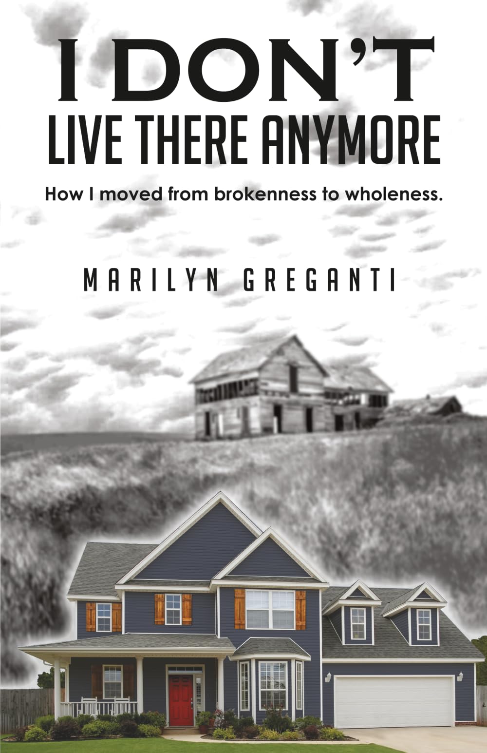 I Don't Live There Anymore: How I moved from brokenness to wholeness