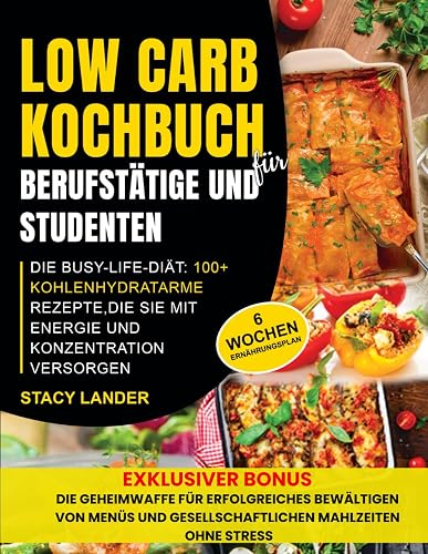 Low Carb Kochbuch für Berufstätige und Studenten: Die Busy-Life-Diät: 100+ kohlenhydratarme Rezepte, die Sie mit Energie und Konzentration versorgen