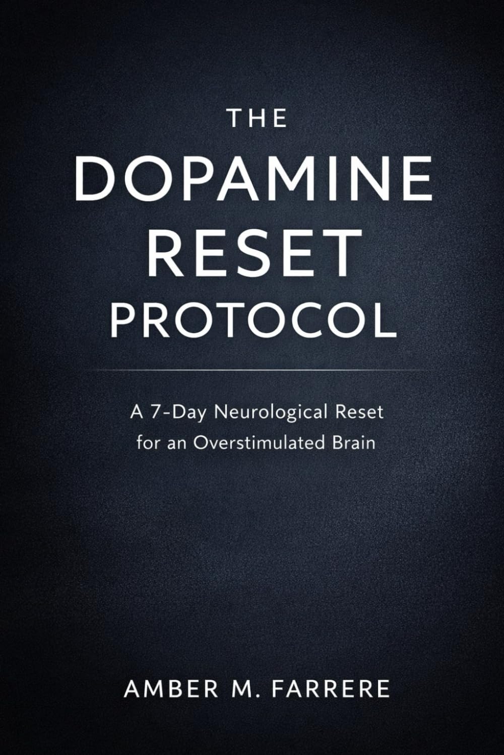 THE DOPAMINE RESET PROTOCOL: A 7-Day Neurological Reset for an Overstimulated Brain