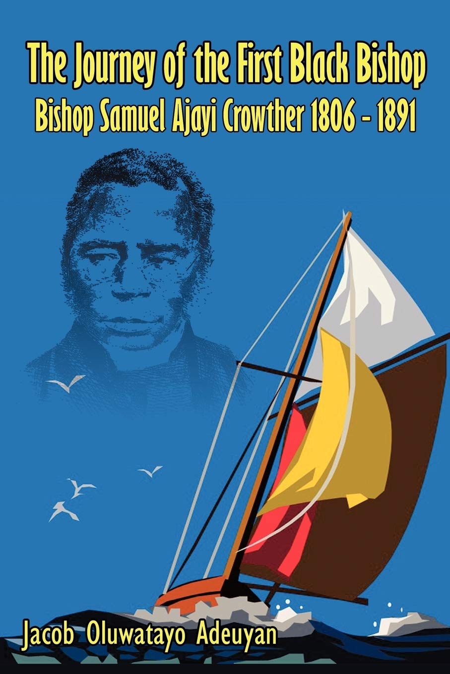 The Journey of the First Black Bishop: Bishop Samuel Ajayi Crowther 1806 - 1891