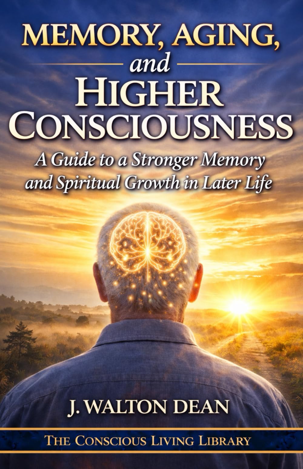 Memory, Aging, and Higher Consciousness: A Guide to a Stronger Memory and Spiritual Growth in Later Life (The Conscious Living Library)