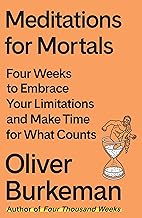 Meditations for Mortals: Four Weeks to Embrace Your Limitations and Make Time for What Counts