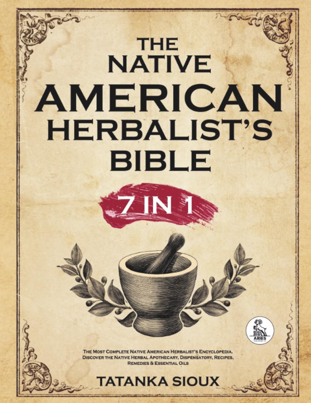 Native American Herbalist's Bible - 7 in 1: The Most Complete Native American Herbalist’s Encyclopedia. Discover the Native Herbal Apothecary, Dispensatory, Recipes, Remedies & Essential Oils