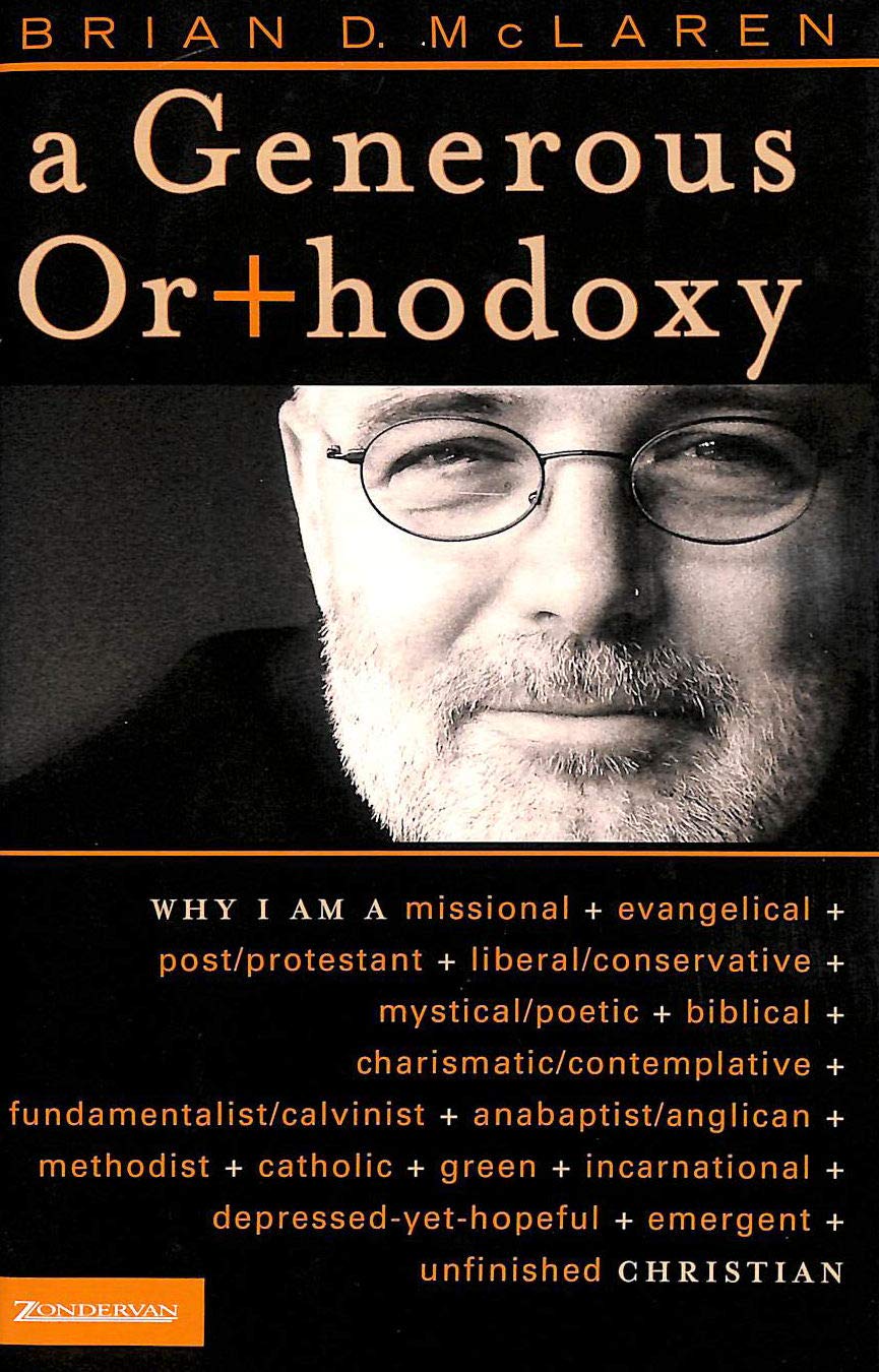A Generous Orthodoxy: Why I Am a Missional, Evangelical, Post/Protestant, Liberal/Conservative, Mystical/Poetic, Biblical, Charismatic/Contemplative, Fundamentalist/Calvinist, Anabaptist/Anglican, Methodist, Catholic, Green, Incarnational, Depressed-yet-Hopeful, Emergent, Unfinished CHRISTIAN