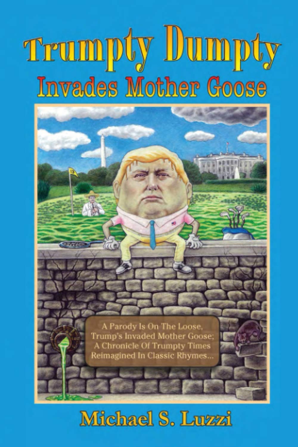 Trumpty Dumpty Invades Mother Goose: A Parody Is On The Loose, Trump's Invaded Mother Goose; A Chronicle Of Trumpty Times Reimagined In Classic Rhymes: 1