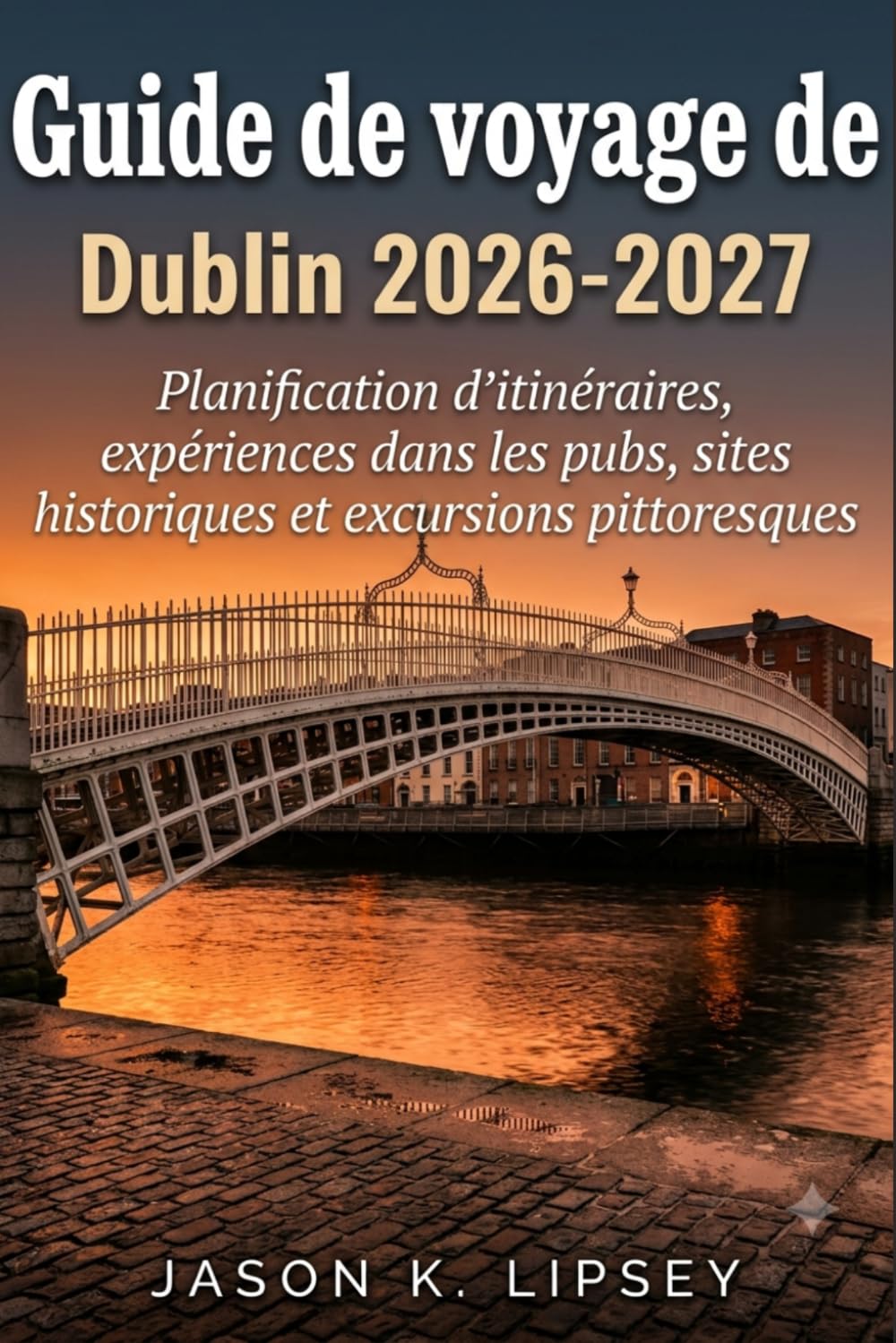 Guide de voyage de Dublin 2026-2027: Planification d'itinéraires, expériences dans les pubs, sites historiques et excursions pittoresques