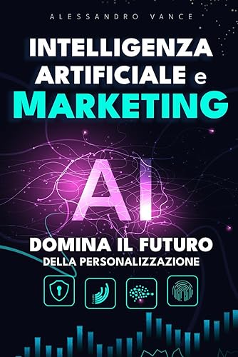 Intelligenza Artificiale e Marketing: Domina il futuro della Personalizzazione: Dai