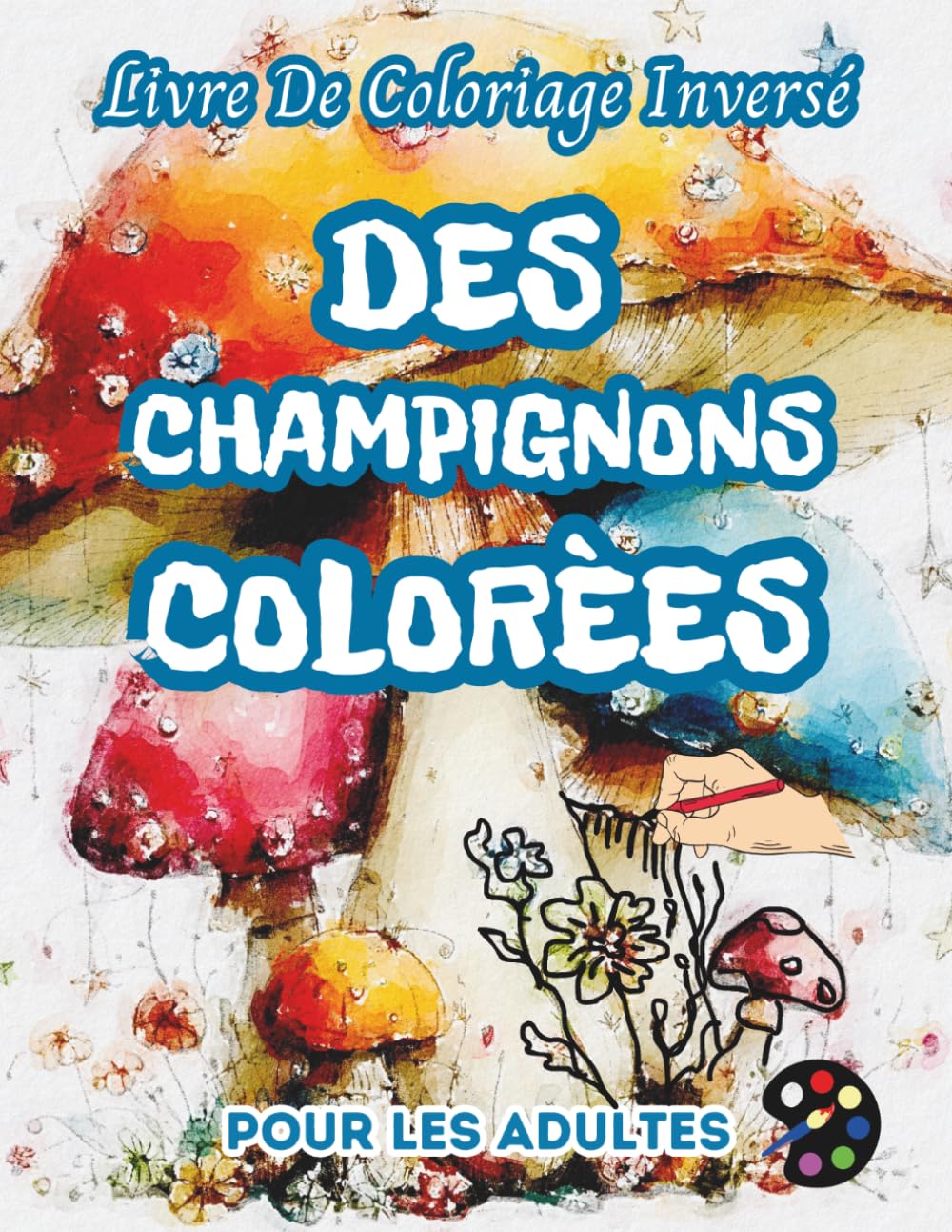 Des Champignons Colorées Livre De Coloriage Inversé Pour Les Adultes: 34 Magnifiques Motifs D'aquarelle | Créativité, Inspiration, Attention, Méditation, Relaxation, Coloriage Anti-stress
