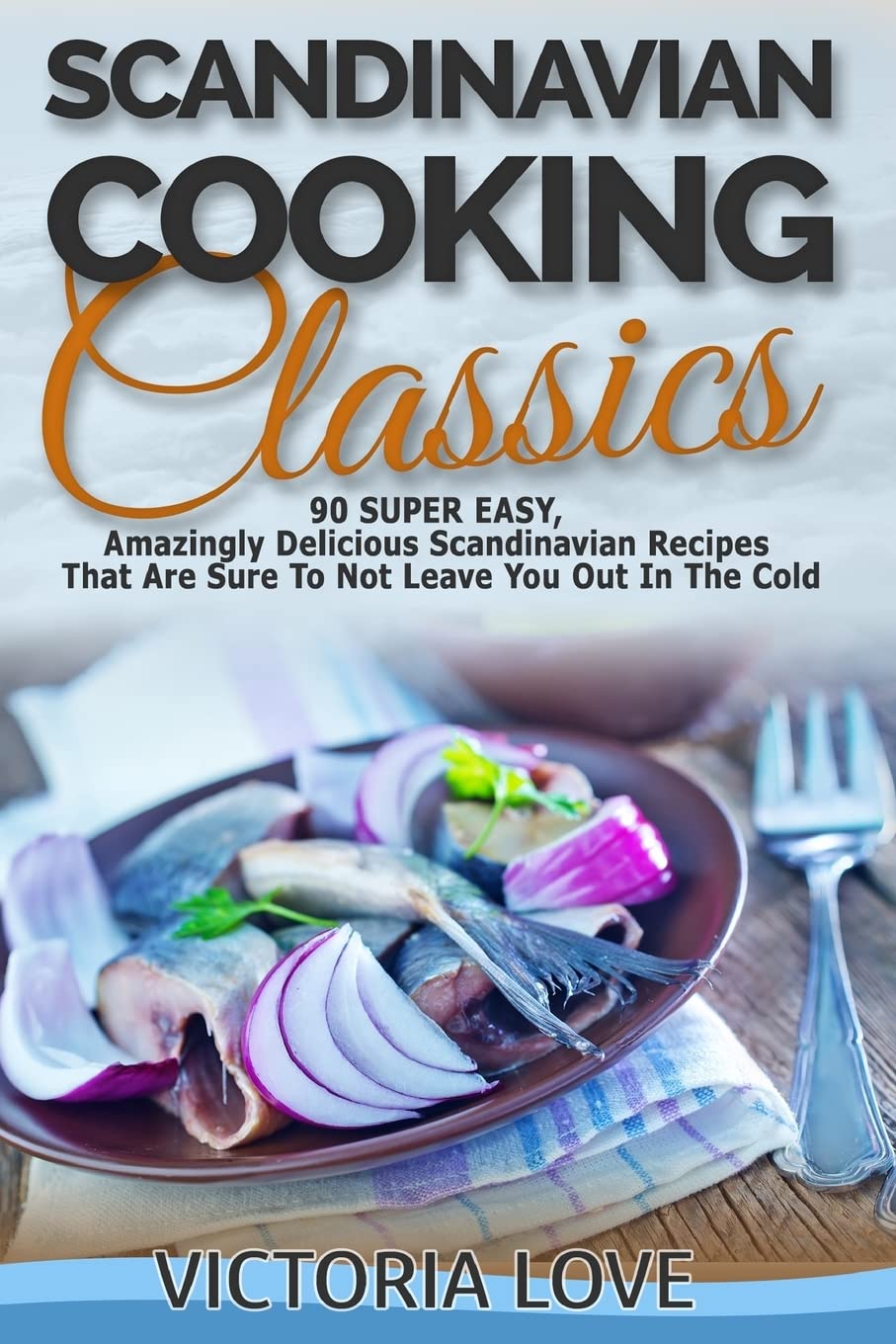 Scandinavian Cooking: Scandinavian Cooking Classics; 90 Super Easy, Amazingly Delicious Scandinavian Recipes Cookbook That Are Sure To Not Leave You ... Cold: Volume 6 (Recipe Cookbooks Of The Week)