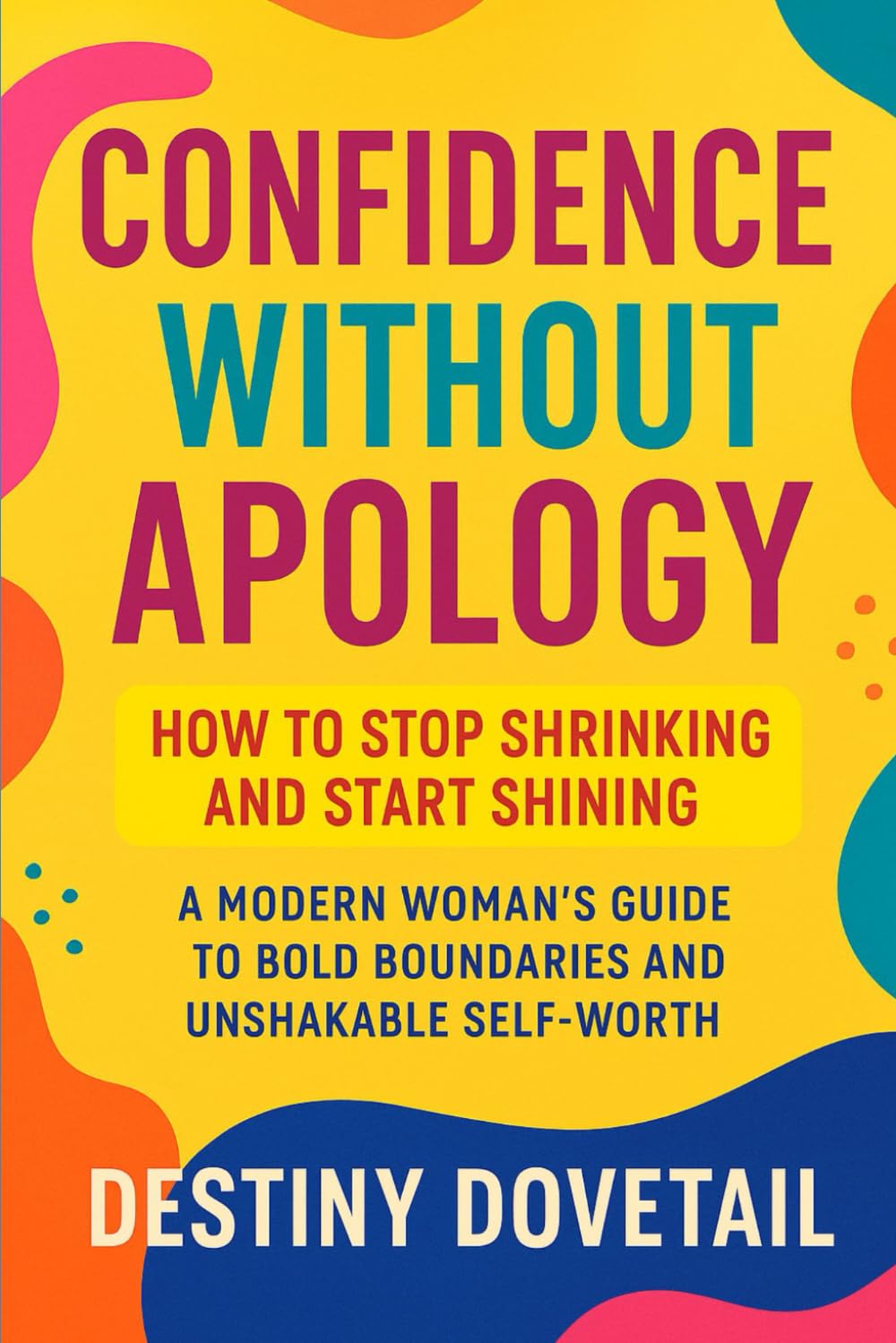 Confidence without Apology: How to Stop Shrinking and Start Shining: A Modern Woman’s Guide to Bold Boundaries and Unshakable Self-Worth. You don’t ... Reclaim your power. Rise unapologetically.)