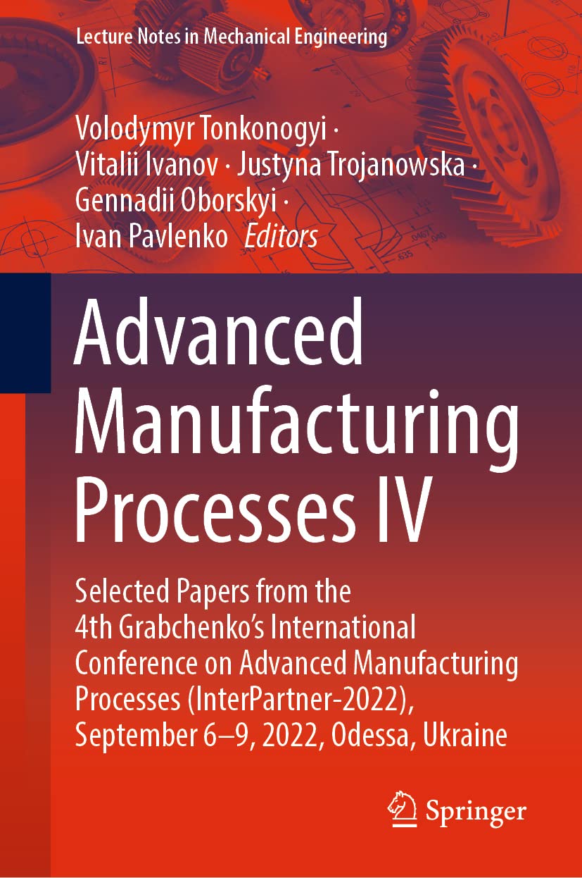 Advanced Manufacturing Processes IV: Selected Papers from the 4th Grabchenko's International Conference on Advanced Manufacturing Processes ... (Lecture Notes in Mechanical Engineering)
