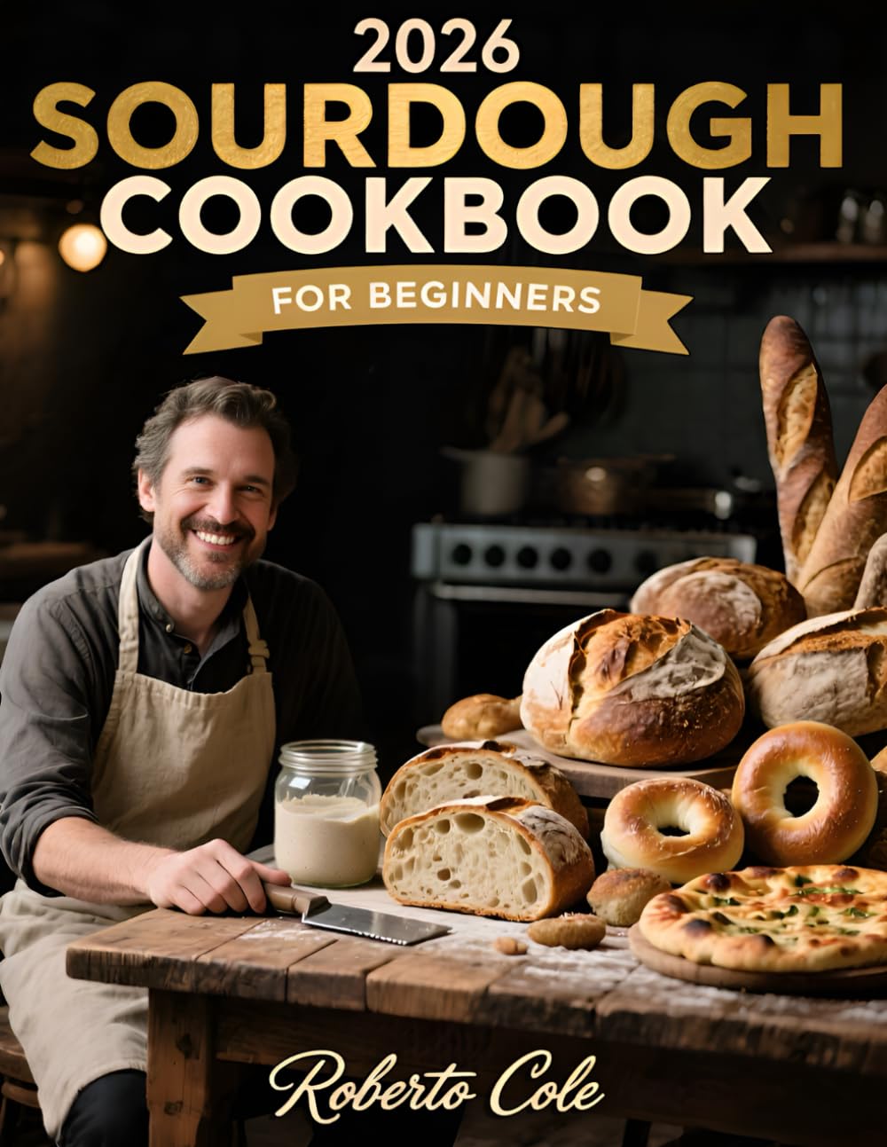 2026 Sourdough Cookbook for Beginners: Master Your Starter and Bake with Confidence | 7-Day System, 60+ Recipes for Bread, Pizza, Bagels, Rolls, Sweets & Zero-Waste Discard