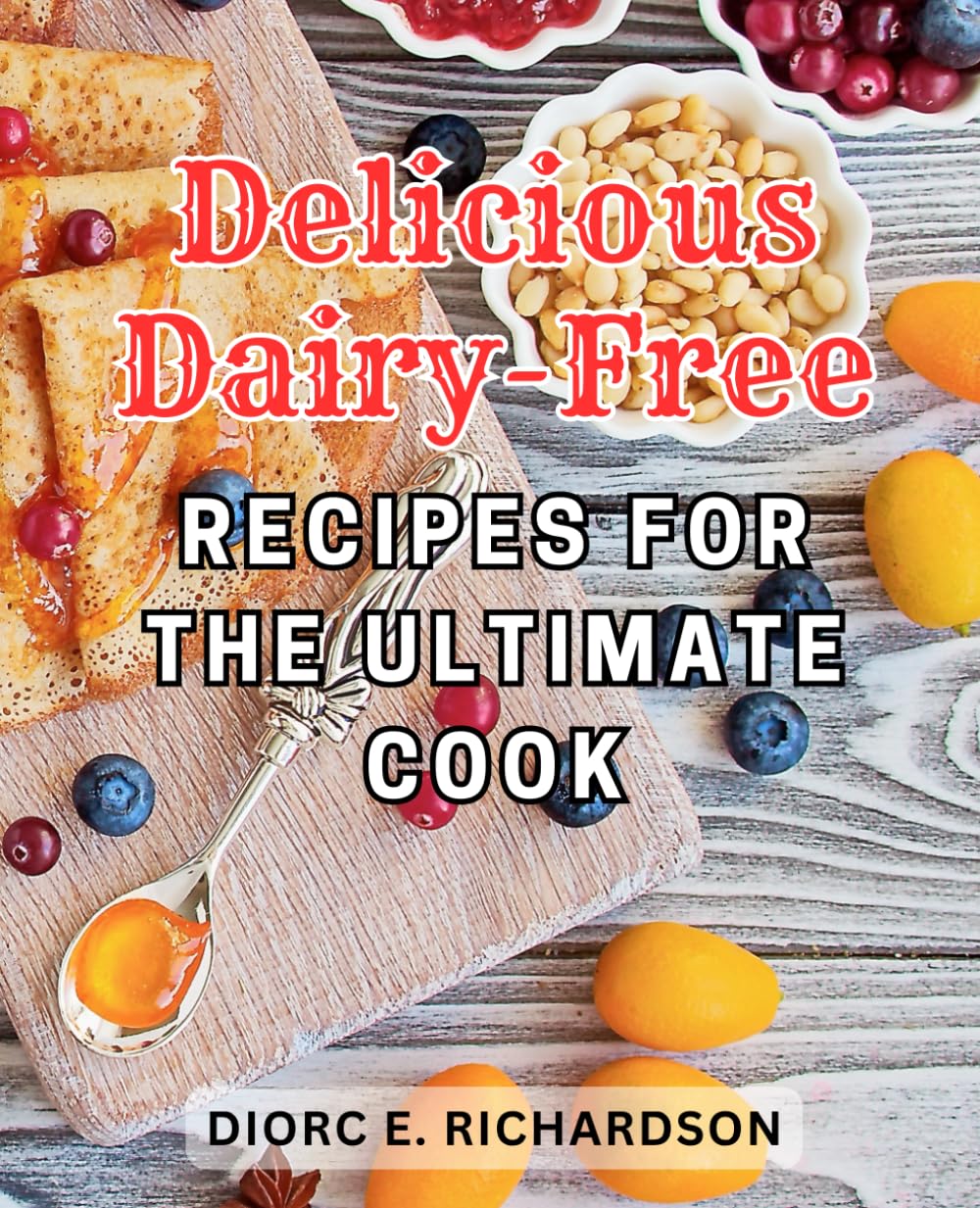 Delicious Dairy-Free Recipes for the Ultimate Cook: Delightful Dairy-Free-Delights: Unlock the-Pleasures of Simple and Satisfying Cooking with Easy Recipes