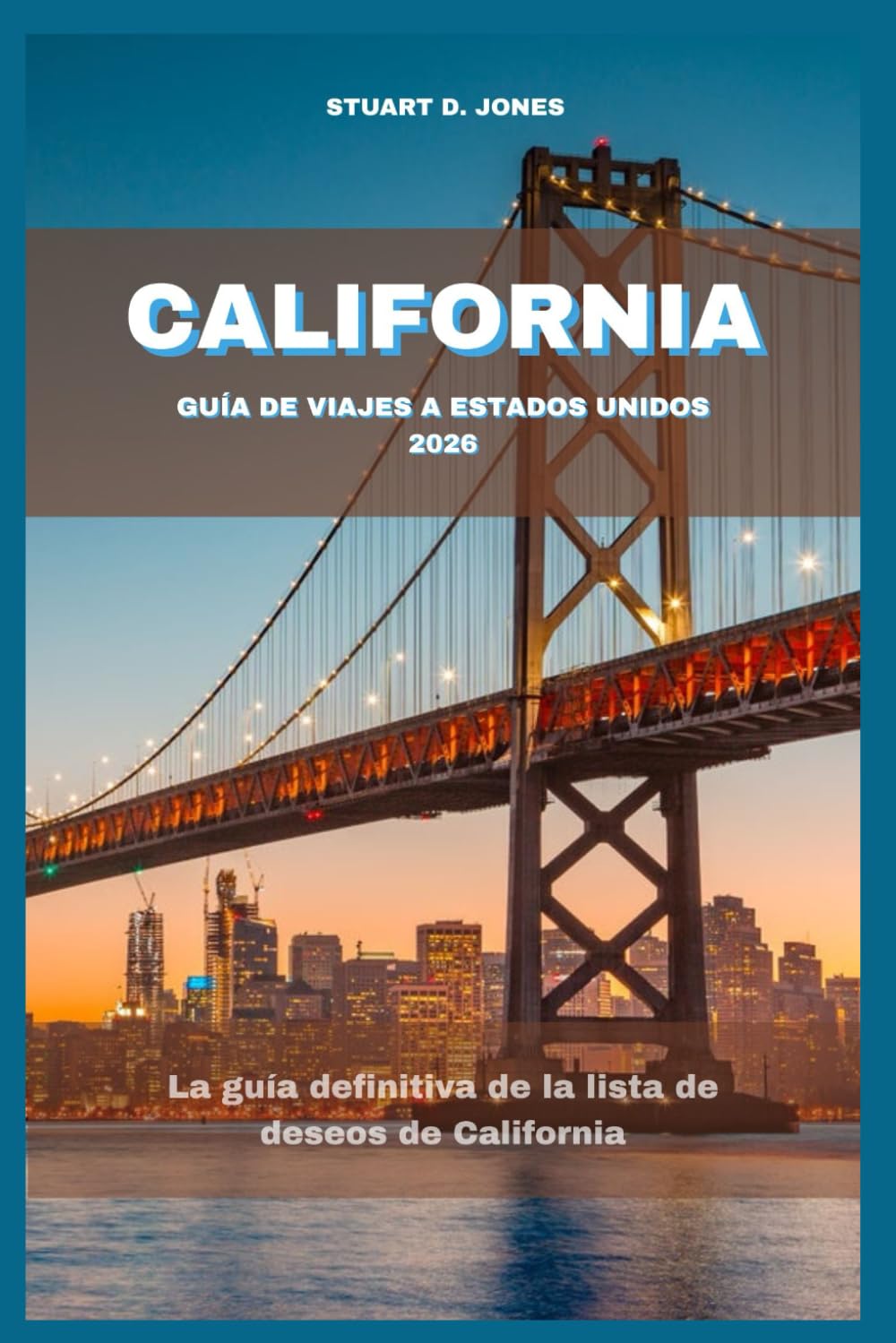 CALIFORNIA GUÍA DE VIAJES A ESTADOS UNIDOS 2026: La guía definitiva de la lista de deseos de California