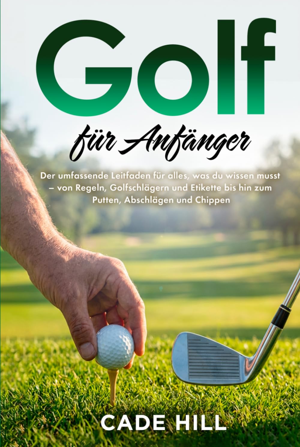 Golf für Anfänger: Eine Anleitung: Der umfassende Leitfaden für alles, was du wissen musst – von Regeln, Golfschlägern und Etikette bis hin zum Putten, Abschlägen und Chippen