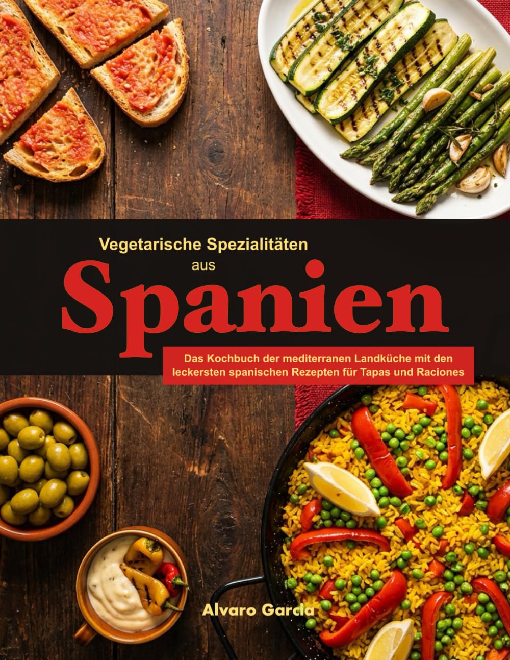 Vegetarische Spezialitäten aus Spanien: Das Kochbuch der mediterranen Landküche mit den leckersten spanischen Rezepten für Tapas und Raciones