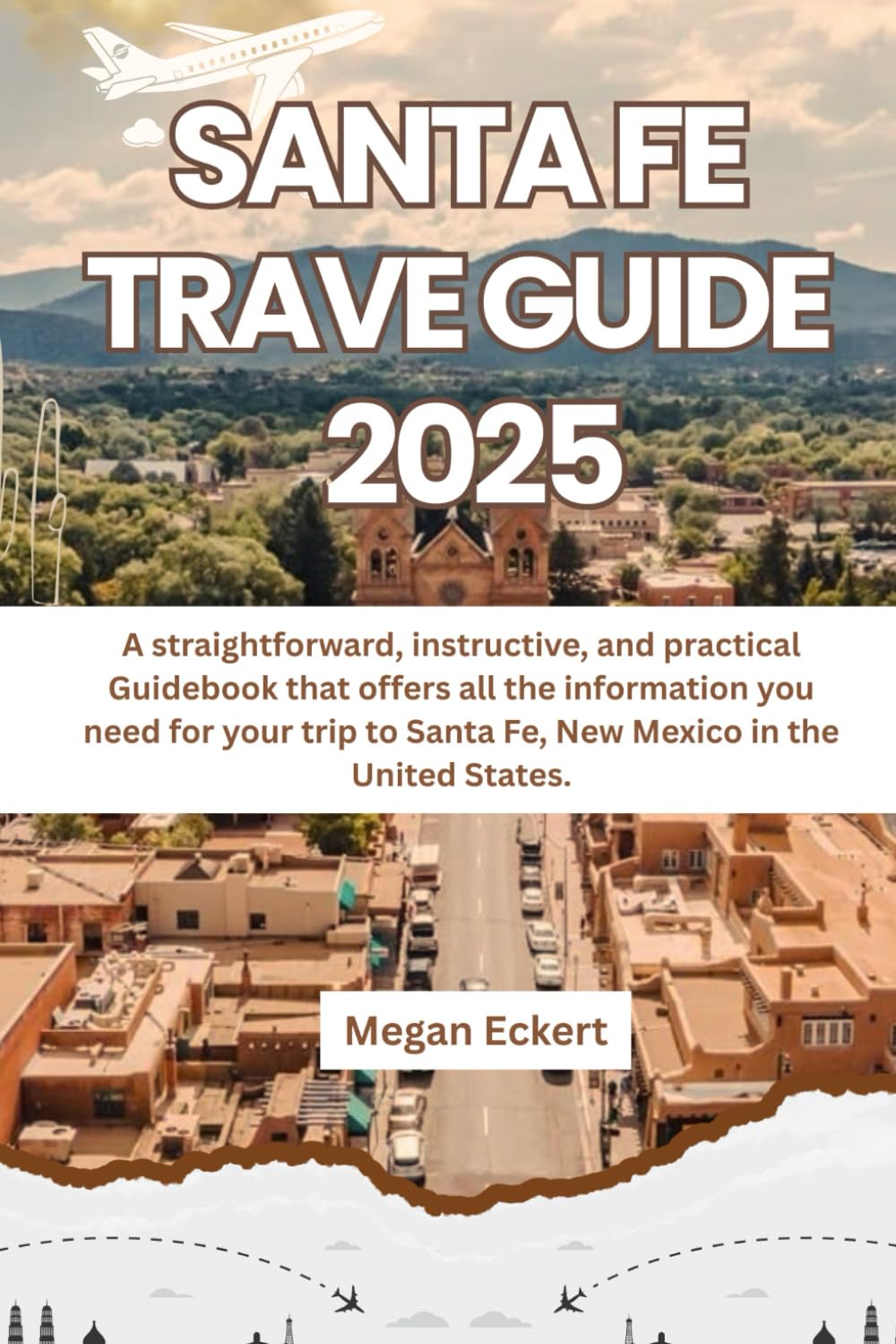 SANTA FE TRAVEL GUIDE 2025: A straightforward, instructive, and practical Guidebook that offers all the information you need for your trip to Santa Fe, New Mexico in the United States