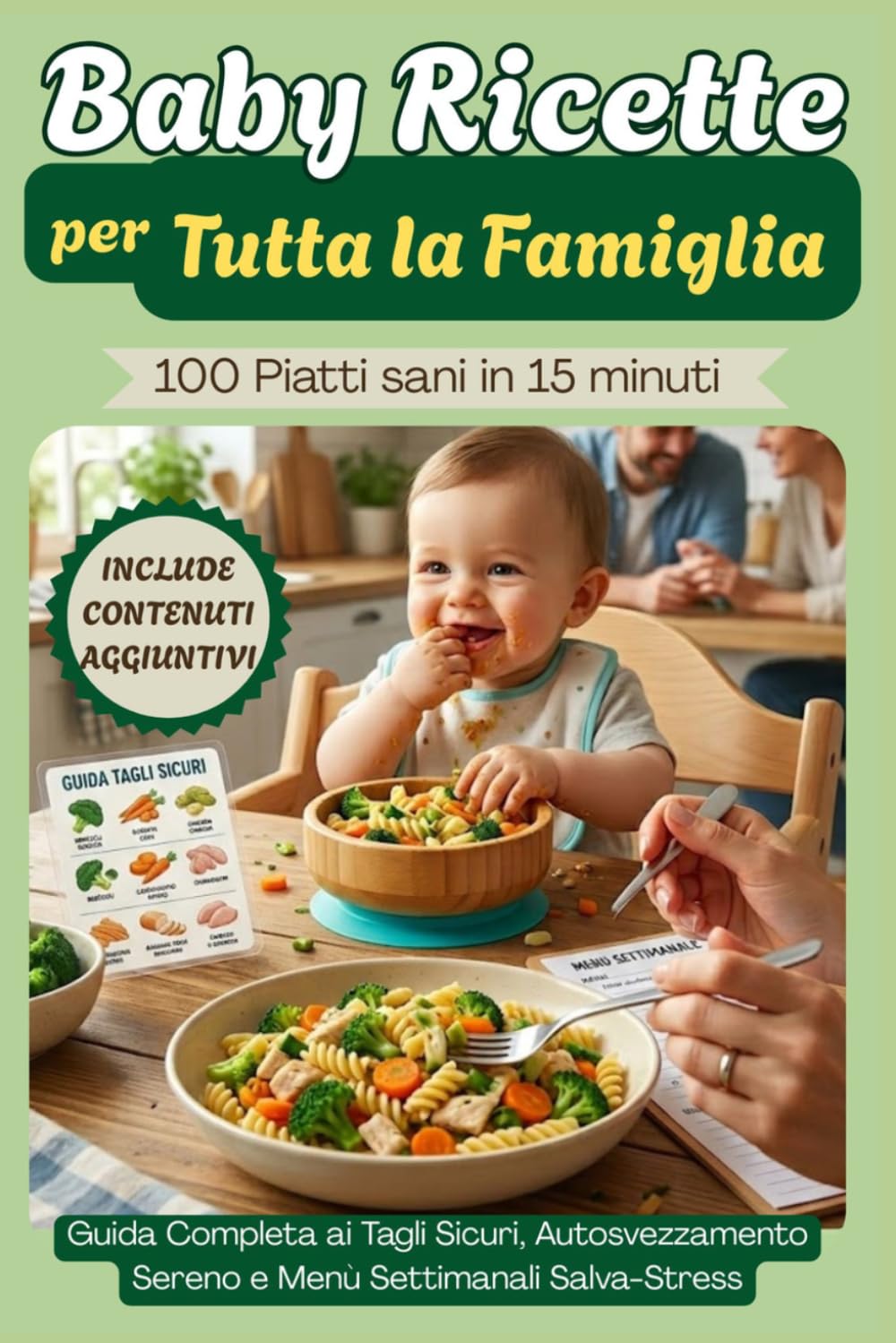 Baby Ricette per Tutta la Famiglia: 100 Piatti Sani in 15 Minuti , Guida Completa ai Tagli Sicuri, Autosvezzamento Sereno e Menù Settimanali Salva-Stress