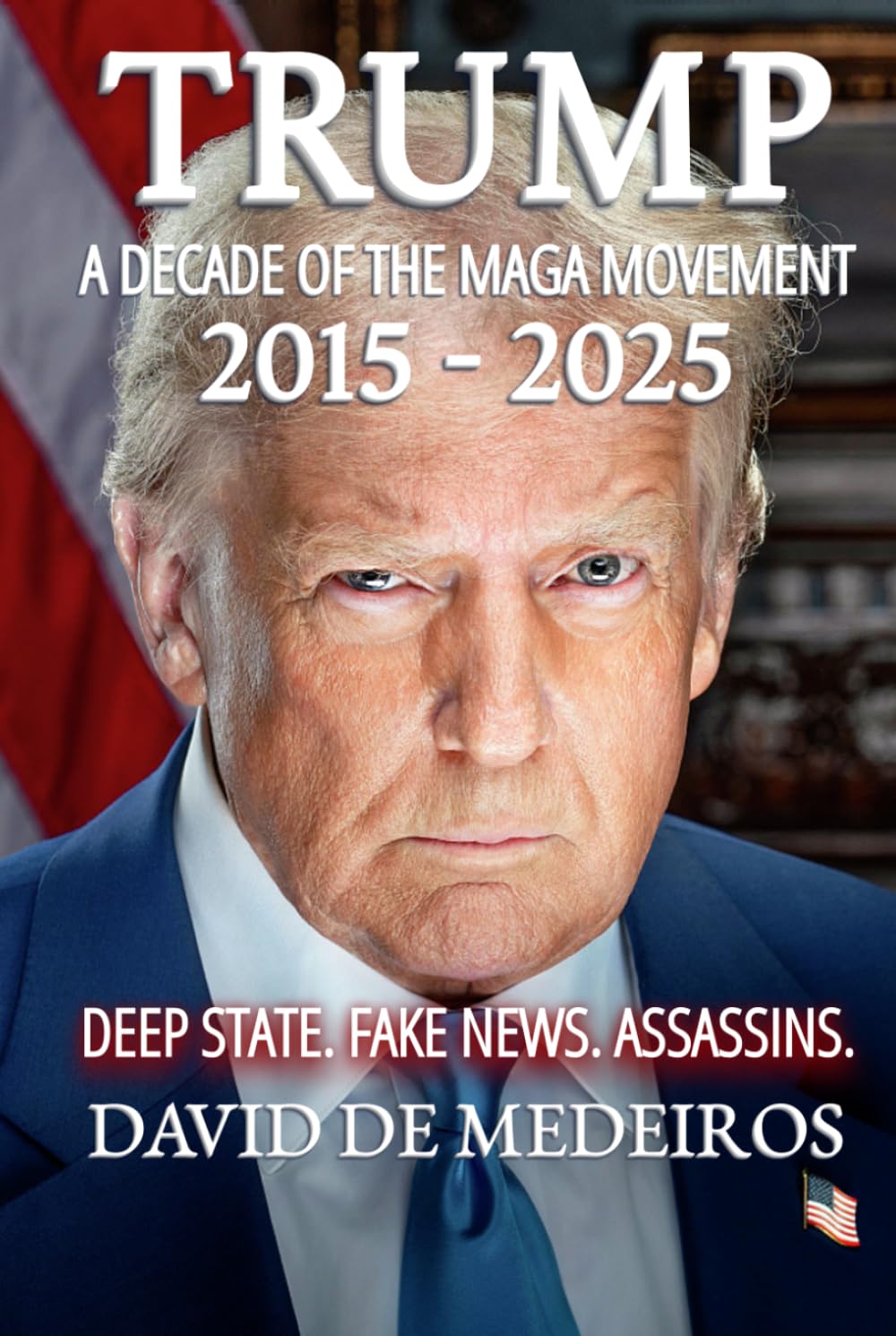 Trump: A Decade of the Maga Movement 2015-2025: Deep State. Fake News. Assassins.