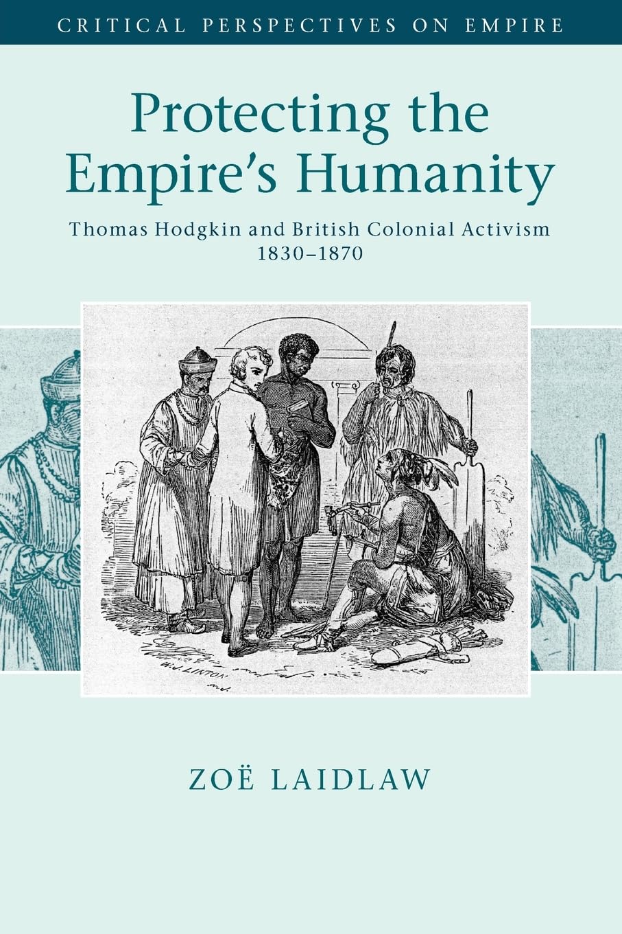 Protecting the Empire's Humanity: Thomas Hodgkin and British Colonial Activism 1830–1870 (Critical Perspectives on Empire)