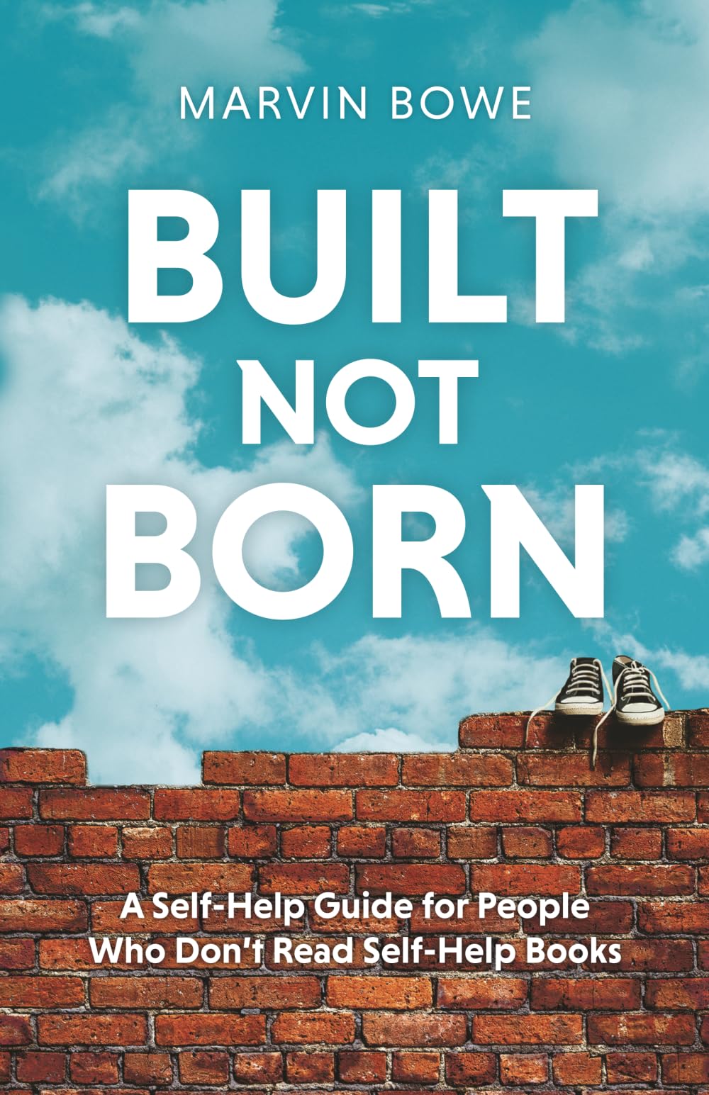 Built, Not Born: A Self-Help Guide for People Who Don't Read Self-Help Books