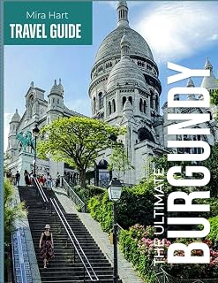 The ultimate Burgundy travel guide: Discover France's Wine Country, Historic Villages, and Culinary Treasures - A Complete Guide to Beaune, Dijon, Vineyards, and Beyond