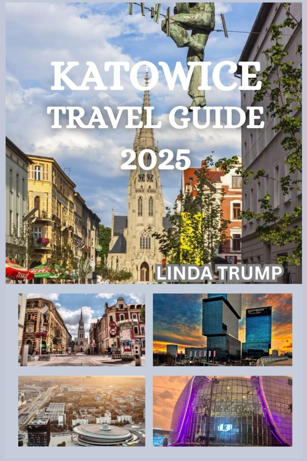 KATOWICE TRAVEL GUIDE 2025: "Discover the Hidden Gems, Accommodation, and Budget Tips of The Capital of Silesia."