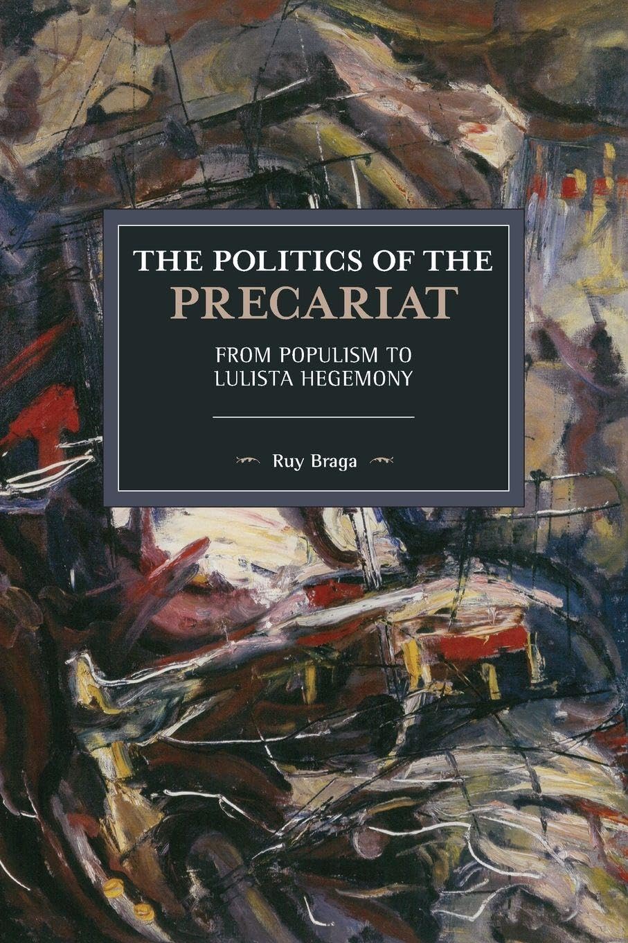 The Politics of the Precariat: From Populism to Lulista Hegemony (Historical Materialism)