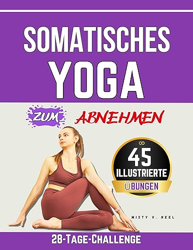 Somatisches Yoga zum Abnehmen: 45 achtsame Übungen zum Lösen von Verspannungen, zur Verbesserung der Körperhaltung und zur Förderung einer gesunden Beziehung zu Ihrem Körper (German Edition)