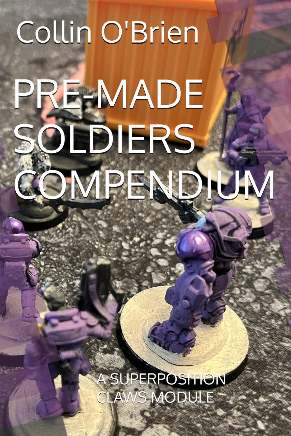 PRE-MADE SOLDIERS COMPENDIUM: A SUPERPOSITION CLAWS MODULE (SUPERPOSITION: A CHESS-LIKE ADAPTIVE WARGAMING SYSTEM)