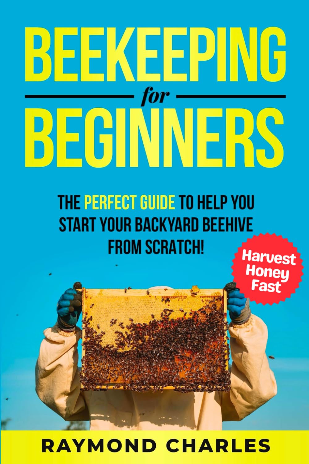 Beekeeping for Beginners: A Complete Guide to Raising a Healthy and successful Beehive that produces Endless Honey. How to set up Hives, Raise a Colony, Harvest Honey and More.