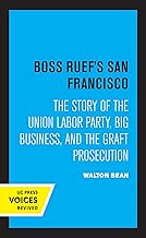 Boss Ruef's San Francisco: The Story of the Union Labor Party, Big Business, and the Graft Prosecution